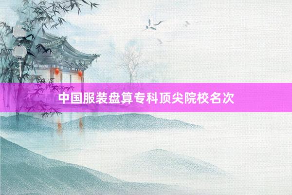 中国服装盘算专科顶尖院校名次