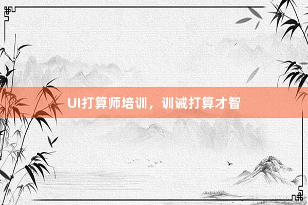 UI打算师培训，训诫打算才智