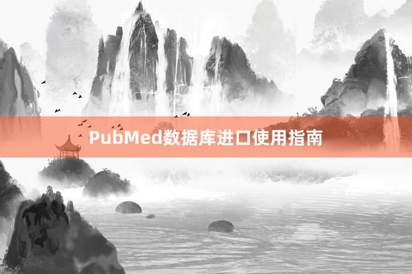 PubMed数据库进口使用指南