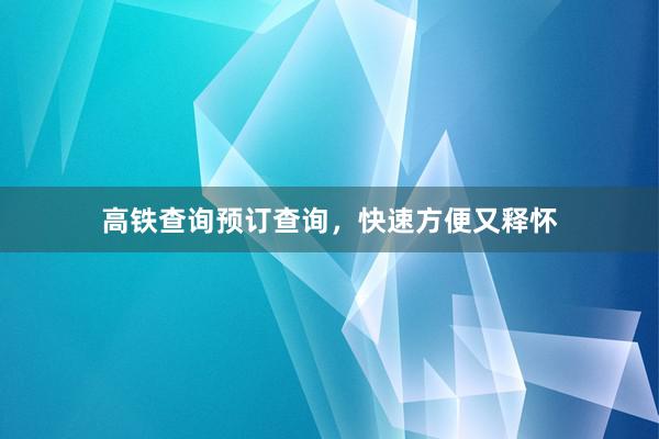 高铁查询预订查询，快速方便又释怀