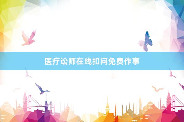 医疗讼师在线扣问免费作事