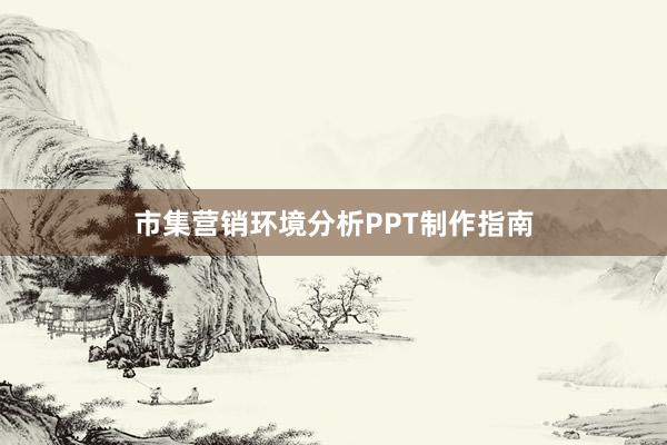 市集营销环境分析PPT制作指南