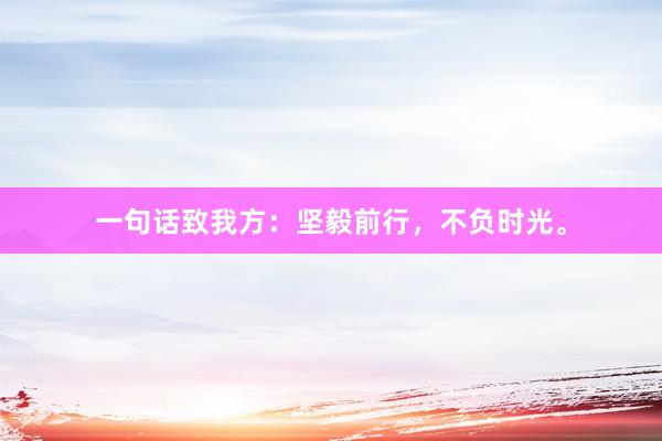 一句话致我方：坚毅前行，不负时光。